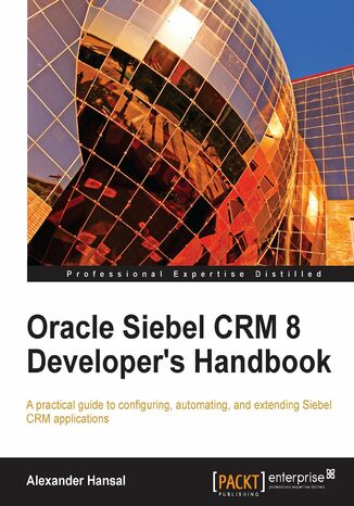 Oracle Siebel CRM 8 Developer's Handbook. Configure, Automate, and Extend Siebel CRM applications with this Oracle book and Alexander Hansal - okadka ebooka