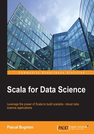 Okładka:Scala for Data Science. Leverage the power of Scala with different tools to build scalable, robust data science applications 