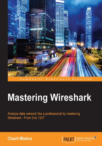 Mastering Wireshark. Analyze data network like a professional by mastering Wireshark - From 0 to 1337 Charit Mishra, Piyush Verma - okadka ebooka