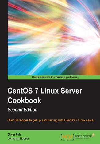 Okładka:CentOS 7 Linux Server Cookbook. Get your CentOS server up and running with this collection of more than 80 recipes created for CentOS 7 - essential for Linux fans! - Second Edition 