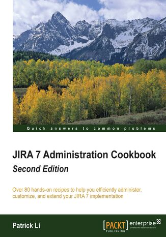 JIRA 7 Administration Cookbook. Over 80 hands-on recipes to help you efficiently administer, customize, and extend your JIRA 7 implementation - Second Edition Patrick Li - okadka ebooka