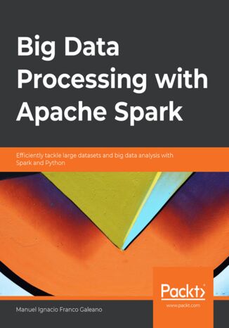 Big Data Processing with Apache Spark. Efficiently tackle large datasets and big data analysis with Spark and Python Manuel Ignacio Franco Galeano - okadka ebooka