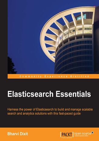 Elasticsearch Essentials. Harness the power of ElasticSearch to build and manage scalable search and analytics solutions with this fast-paced guide Karthik Srinivasan, Henrik Lindstrom, Bharvi Dixit, Michael Lussier, Ruslan Zavacky - okadka ebooka