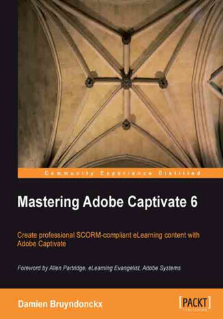 Mastering Adobe Captivate 6. Take your e-learning content to the next level with this fantastic guide to mastering Adobe Captivate. You\'ll learn by completing three sample projects that cover everything. If you can use Windows or Mac you can do this course Damien Bruyndonckx - okadka ebooka
