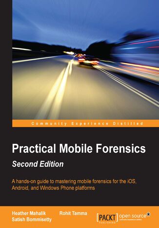 Okładka:Practical Mobile Forensics. A hands-on guide to mastering mobile forensics for the iOS, Android, and the Windows Phone platforms - Second Edition 