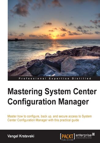 Okładka:Mastering System Center Configuration Manager. Master how to configure, back up, and secure access to System Center Configuration Manager with this practical guide 