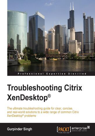 Troubleshooting Citrix XenDesktop. The ultimate troubleshooting guide for clear, concise, and real-world solutions to a wide range of common Citrix XenDesktop problems Gurpinder Singh, Gurpinder Singh - okadka audiobooka MP3
