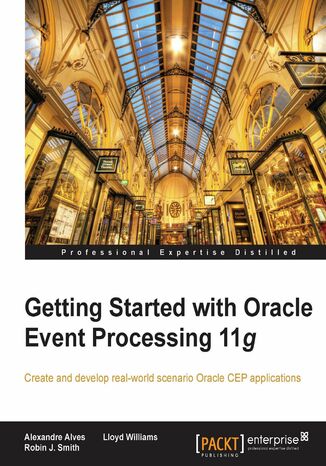 Getting Started with Oracle Event Processing 11g. Create and develop real-world scenario Oracle CEP applications Alexandre Alves, Robin J. Smith, Lloyd Williams - okadka ebooka