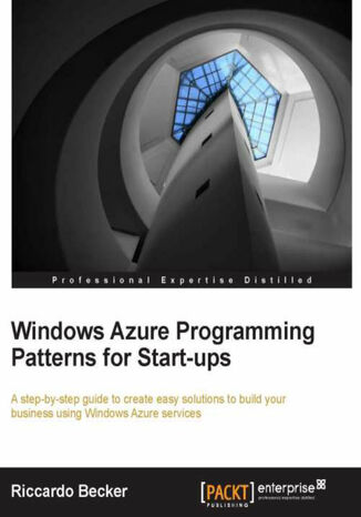 Windows Azure programming patterns for Start-ups. A step-by-step guide to create easy solutions to build your business using Windows Azure services with this book and Riccardo Becker - okadka ebooka