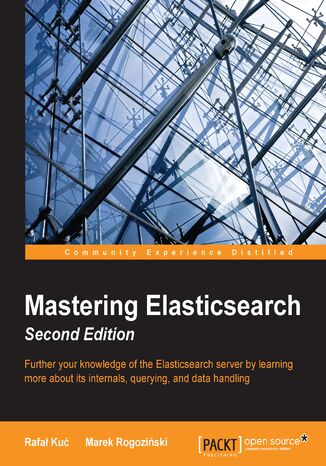 Mastering Elasticsearch. Further your knowledge of the Elasticsearch server by learning more about its internals, querying, and data handling Rafal Kuc, Marek Rogozinski - okadka ebooka