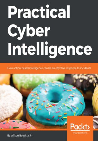 Practical Cyber Intelligence. How action-based intelligence can be an effective response to incidents Wilson Bautista Jr. - okadka ebooka