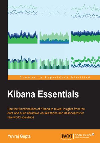 Okładka:Kibana Essentials. Use the functionalities of Kibana to discover data and build attractive visualizations and dashboards for real-world scenarios 