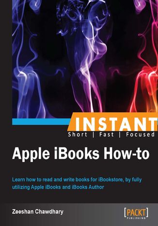 Okładka:Instant Apple iBooks How-to. Learn how to read and write books for iBookstore, by fully utilizing Apple iBooks and iBooks Author 