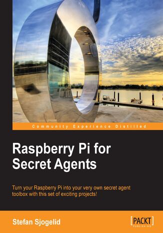 Raspberry Pi for Secret Agents. Turn your Raspberry Pi into your very own secret agent toolbox with this set of exciting projects!  Stefan Sjogelid - okadka ebooka
