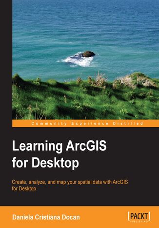 Learning ArcGIS for Desktop. Create, analyze, and map your spatial data with ArcGIS for Desktop Daniela C Docan - okadka ebooka