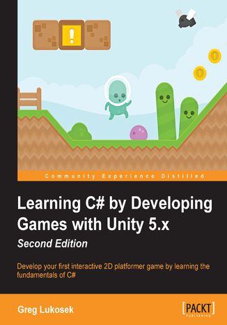 Learning C# by Developing Games with Unity 5.x. Develop your first interactive 2D platformer game by learning the fundamentals of C# - Second Edition Terry Norton, Greg Lukosek, Grzegorz Lukosek, Andreas Oehlke - okadka ebooka