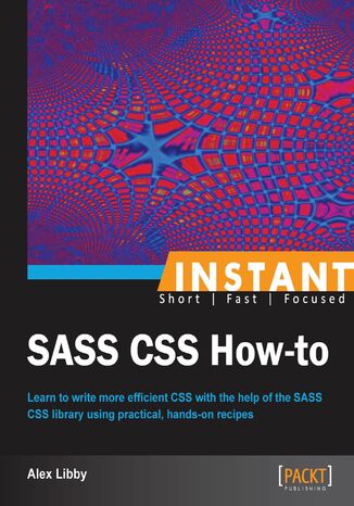 Okładka:Instant SASS CSS How-to. Learn to write more efficient CSS with the help of the SASS CSS library using practical, hands-on recipes 