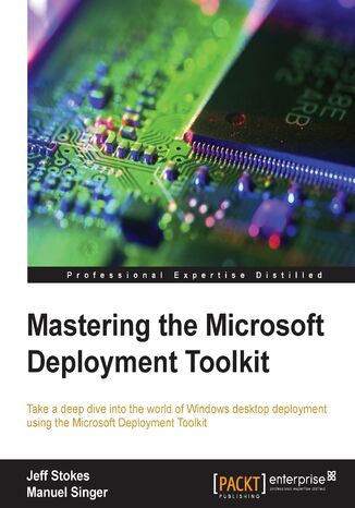 Okładka:Mastering the Microsoft Deployment Toolkit. Take a deep dive into the world of Windows desktop deployment using the Microsoft Deployment Toolkit 