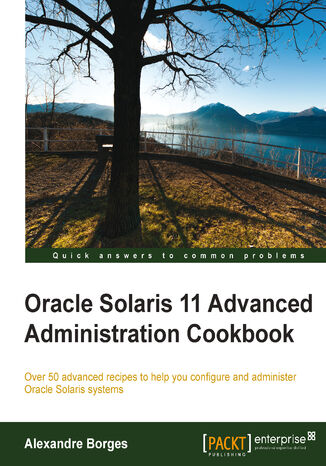 Okładka:Oracle Solaris 11 Advanced Administration Cookbook. Over 50 advanced recipes to help you configure and administer Oracle Solaris systems 