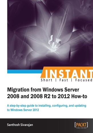 Instant Migration from Windows Server 2008 and 2008 R2 to 2012 How-to. A step-by-step guide to installing, configuring, and updating to Windows Server 2012 Santhosh Sivarajan - okadka ebooka