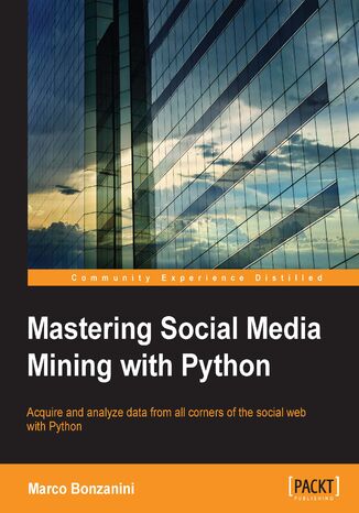 Okładka:Mastering Social Media Mining with Python. Unearth deeper insight from your social media data with advanced Python techniques for acquisition and analysis 