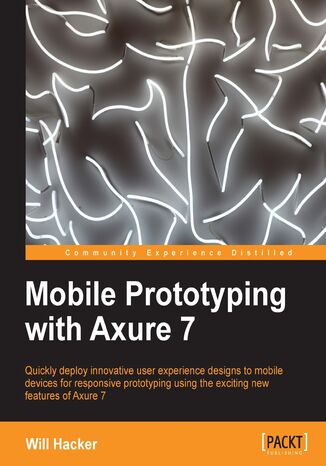 Mobile Prototyping with Axure 7. Quickly deploy innovative user experience designs to mobile devices for responsive prototyping using the exciting new features of Axure 7 with this book and Will Hacker - okadka ebooka