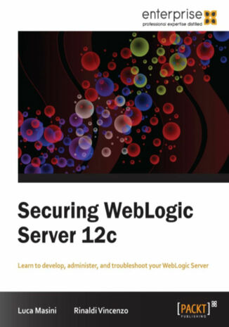 Securing WebLogic Server 12c. Learn to develop, administer and troubleshoot for WebLogic Server with this book and Rinaldi Vincenzo, Luca Masini, Vincenzo Rinaldi - okadka audiobooks CD