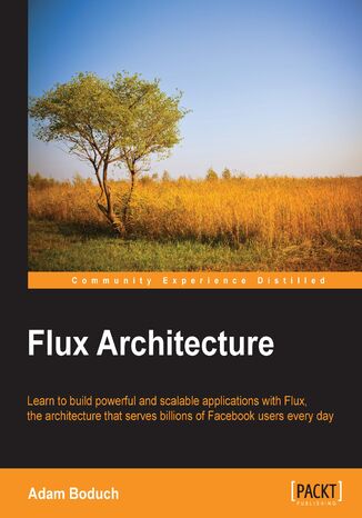 Flux Architecture. Design and Build Modern JavaScript Web Applications Adam Boduch - okadka ebooka