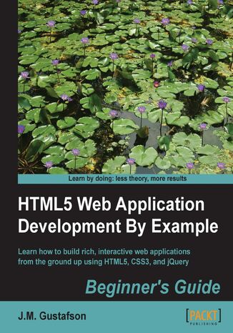 HTML5 Web Application Development By Example : Beginner's guide. Learn how to write rich, interactive web applications using HTML5 and CSS3 through real-world examples. In a world of proliferating platforms and devices, being able to create your own ‚Äúgo-anywhere‚Äù applications gives you a significant advantage J.M. Gustafson, Jody Gustafson - okadka ebooka