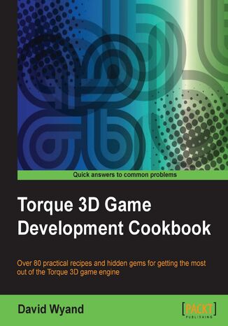 Okładka:Torque 3D Game Development Cookbook. Over 80 practical recipes and hidden gems for getting the most out of the Torque 3D game engine 