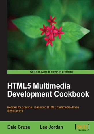 HTML5 Multimedia Development Cookbook. Recipes for practical, real-world HTML5 multimedia driven development Lee Jordan, Dale Cruse - okadka ebooka