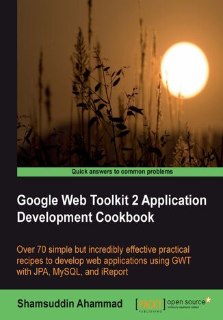 Google Web Toolkit 2 Application Development Cookbook. Over 70 simple but incredibly effective practical recipes to develop web applications using GWT with JPA , MySQL and i Report Shamsuddin Ahammad - okadka ebooka