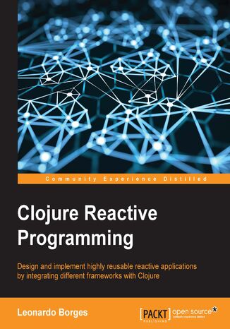 Okładka:Clojure Reactive Programming. Design and implement highly reusable reactive applications by integrating different frameworks with Clojure 