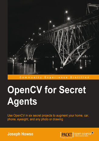 Okładka:OpenCV for Secret Agents. Use OpenCV in six secret projects to augment your home, car, phone, eyesight, and any photo or drawing 