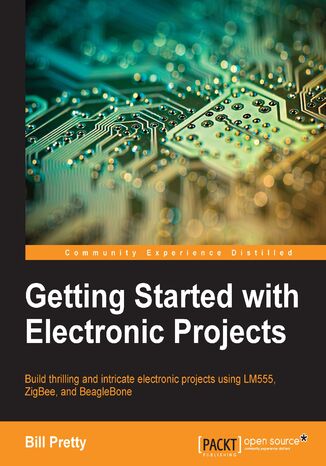 Okładka:Getting Started with Electronic Projects. Build thrilling and intricate electronic projects using LM555, ZigBee, and BeagleBone 