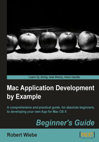 Okładka:Mac Application Development by Example: Beginner's Guide. A comprehensive and practical guide, for absolute beginners, to developing your own App for Mac OS X book and 