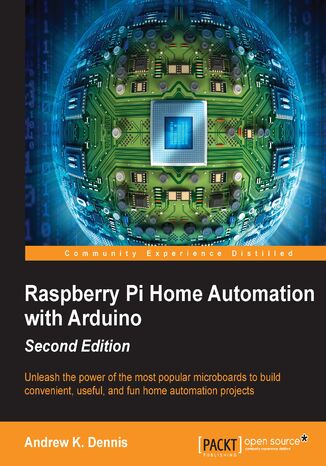 Raspberry Pi Home Automation with Arduino. Unleash the power of the most popular microboards to build convenient, useful, and fun home automation projects Andrew K. Dennis - okadka ebooka