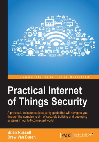 Practical Internet of Things Security. Beat IoT security threats by strengthening your security strategy and posture against IoT vulnerabilities Drew Van Duren, Brian Russell - okadka ebooka