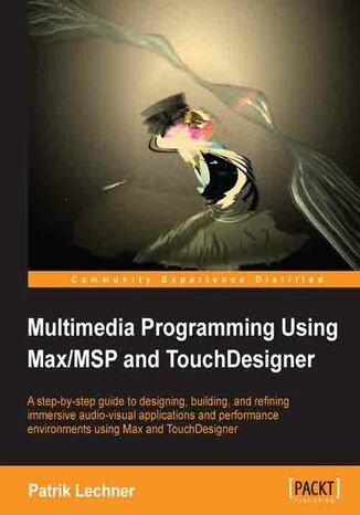 Multimedia Programming Using Max/MSP and TouchDesigner. Design, build, and refine immersive audio-visual apps and performance environments Patrik Lechner - okadka ebooka