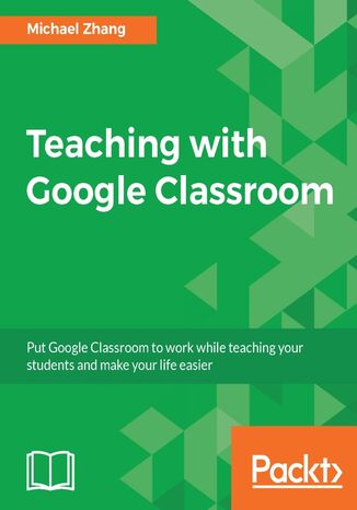 Okładka:Teaching with Google Classroom. To provide a step-by-step guide to setup and use Google Classroom 