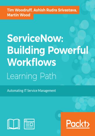 ServiceNow: Building Powerful Workflows. Automating IT Service Management Tim Woodruff, Martin Wood, Ashish Rudra Srivastava - okadka ebooka