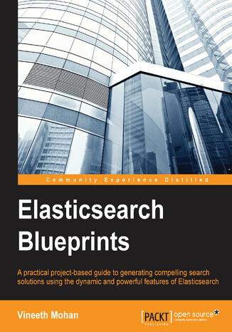 Elasticsearch Blueprints. A practical project-based guide to generating compelling search solutions using the dynamic and powerful features of Elasticsearch Neil Alex, Vineeth Mohan - okadka ebooka