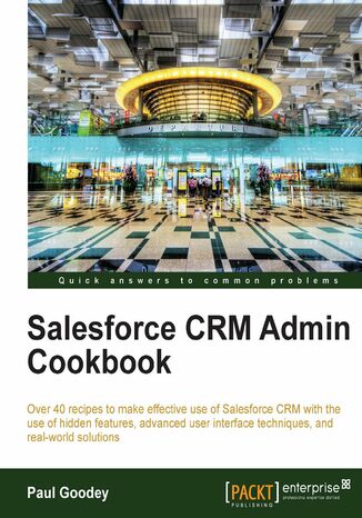 Salesforce CRM Admin Cookbook. Over 40 recipes to make effective use of Salesforce CRM with the use of hidden features, advanced user interface techniques, and real-world solutions Paul Goodey - okadka ebooka