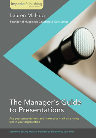 The Manager's Guide to Presentations. Ace the first presentation you deliver as a new manager and make your mark as a rising star in your organization with this book and Lauren Hug - okadka ebooka