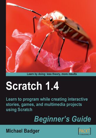 Okładka:Scratch 1.4: Beginner's Guide. Learn to program while creating interactive stories, games, and multimedia projects using Scratch 