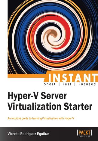 Instant Hyper-V Server Virtualization Starter. An intuitive guide to learning Virtualization with Hyper-V Vicente Eguibar - okadka ebooka