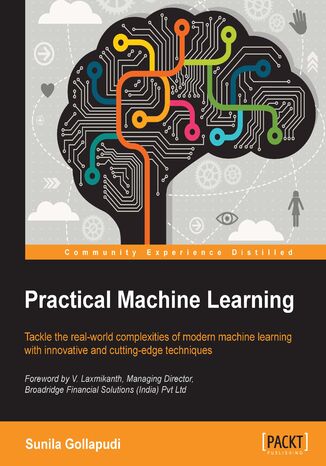 Okładka:Practical Machine Learning. Learn how to build Machine Learning applications to solve real-world data analysis challenges with this Machine Learning book – packed with practical tutorials 