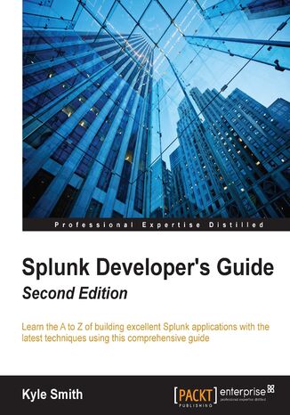 Splunk Developer's Guide. Learn the A to Z of building excellent Splunk applications with the latest techniques using this comprehensive guide - Second Edition Kyle Smith - okadka ebooka