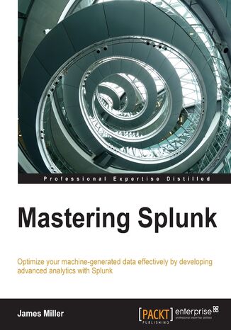 Okładka:Mastering Splunk. Optimize your machine-generated data effectively by developing advanced analytics with Splunk 