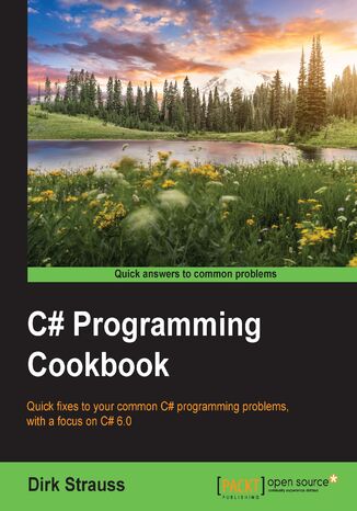 C# Programming Cookbook. Quick fixes to your common C# programming problems, with a focus on C# 6.0 Dirk Strauss - okadka ebooka